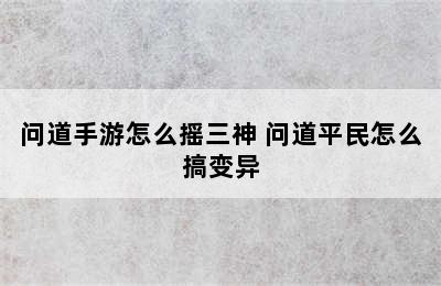 问道手游怎么摇三神 问道平民怎么搞变异